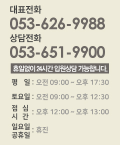 대표상담전화 053-626-9988 야간상담전화 : 010-6684-1075 / 평일 : 오전 9:00~오후17:40 / 토요일 : 오전 09:00 ~ 오후 12:30 / 점심시간 오후 12:00 ~ 오후 13:00 / 일요일,공휴일 : 휴진 / 호스피스병동 24시간 간병서비스