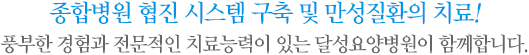 종합병원 협진 시스템 구축 및 만성질환의 치료! 풍부한 경험과 전문적인 치료능력이 있는 달성요양병원이 함께합니다.
